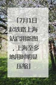 7月1日起铁路上海站启用新图，上海至多地用时明显压缩