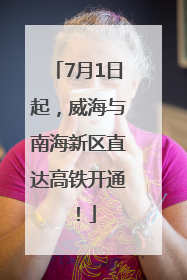 7月1日起，威海与南海新区直达高铁开通！