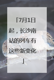 7月1日起，长沙南站的列车有这些新变化