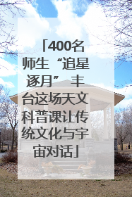 400名师生“追星逐月” 丰台这场天文科普课让传统文化与宇宙对话