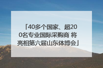 40多个国家、超200名专业国际采购商 将亮相第六届山东体博会