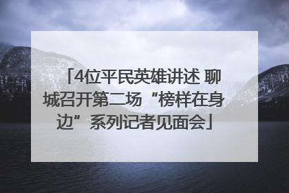 4位平民英雄讲述 聊城召开第二场“榜样在身边”系列记者见面会