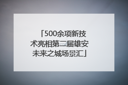 500余项新技术亮相第二届雄安未来之城场景汇