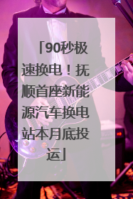 90秒极速换电！抚顺首座新能源汽车换电站本月底投运