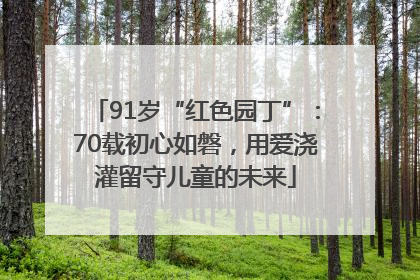 91岁“红色园丁”：70载初心如磐，用爱浇灌留守儿童的未来