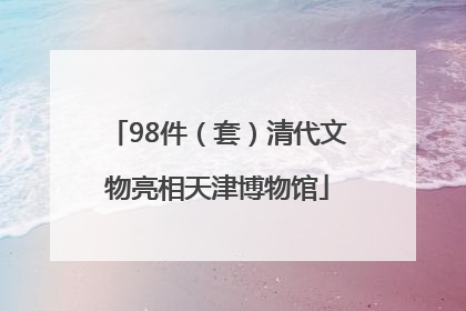 98件（套）清代文物亮相天津博物馆