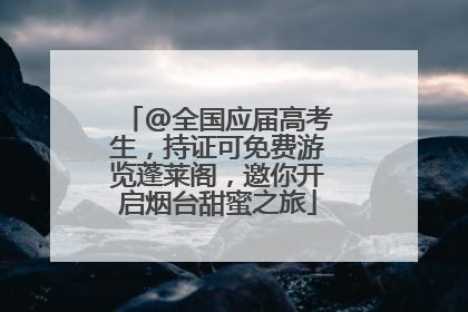 @全国应届高考生，持证可免费游览蓬莱阁，邀你开启烟台甜蜜之旅