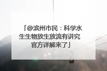@滨州市民：科学水生生物放生放流有讲究 官方详解来了