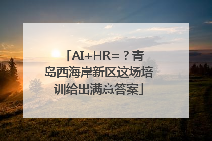 AI+HR=？青岛西海岸新区这场培训给出满意答案