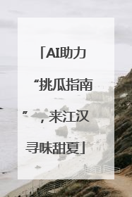 AI助力“挑瓜指南”，来江汉寻味甜夏