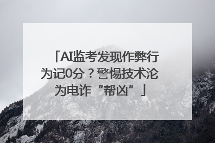 AI监考发现作弊行为记0分？警惕技术沦为电诈“帮凶”