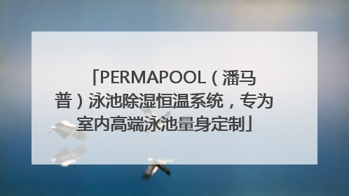 PERMAPOOL（潘马普）泳池除湿恒温系统，专为室内高端泳池量身定制
