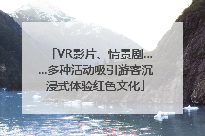 VR影片、情景剧……多种活动吸引游客沉浸式体验红色文化