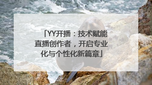 YY开播：技术赋能直播创作者，开启专业化与个性化新篇章