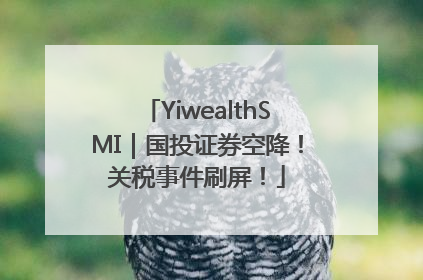 YiwealthSMI｜国投证券空降！关税事件刷屏！